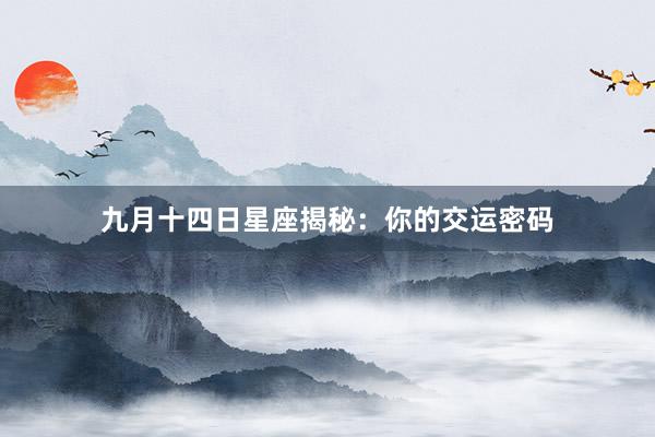 九月十四日星座揭秘:你的交运密码